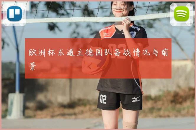 欧洲杯东道主德国队备战情况与前景