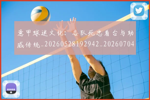 意甲球迷文化：各队死忠看台与助威传统_20260528192942_20260704175317