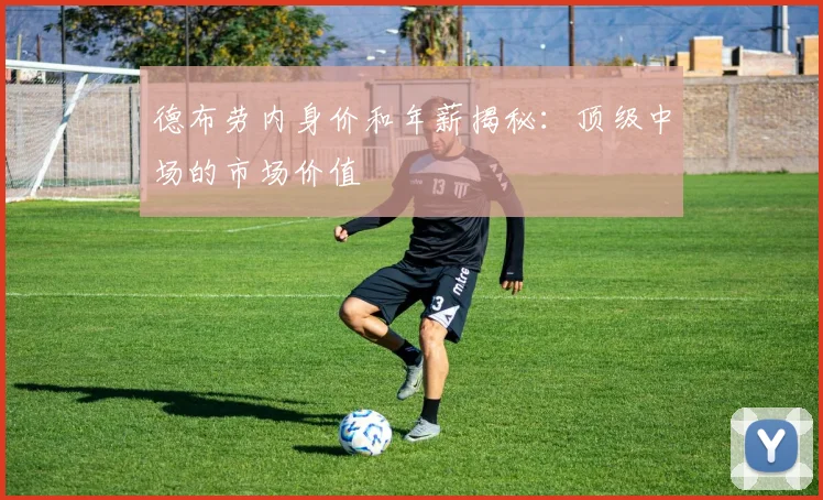 德布劳内身价和年薪揭秘：顶级中场的市场价值