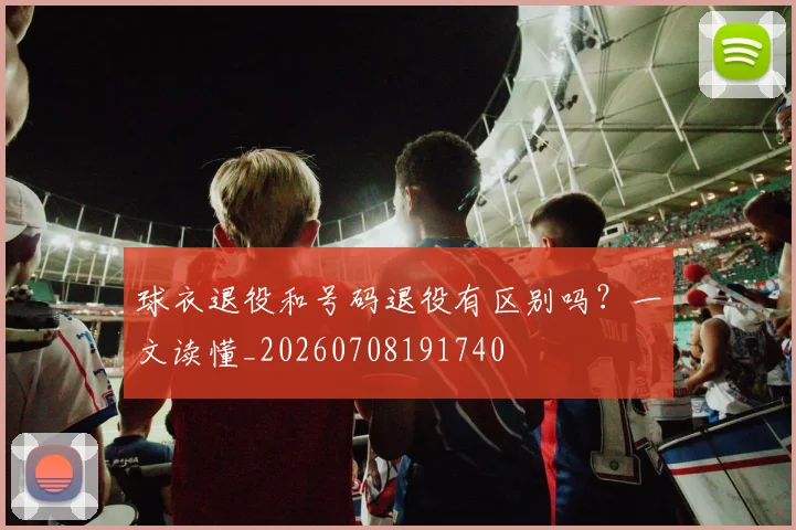 球衣退役和号码退役有区别吗?一文读懂_20260708191740