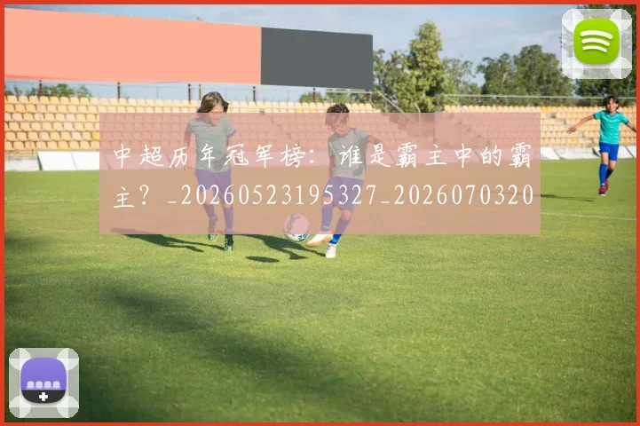 中超历年冠军榜：谁是霸主中的霸主？_20260523195327_20260703204151