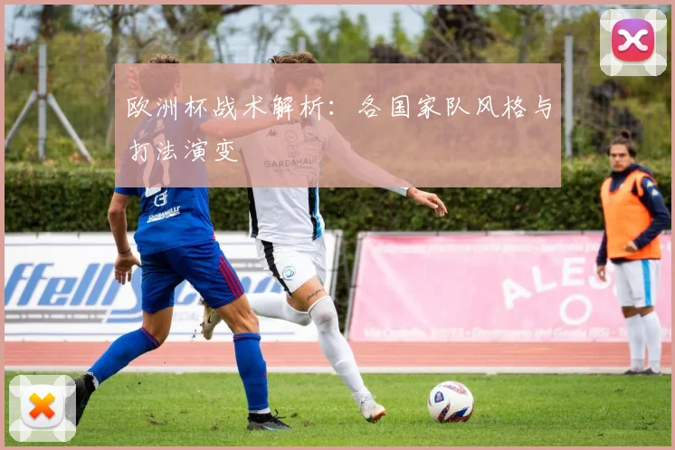 欧洲杯战术解析：各国家队风格与打法演变