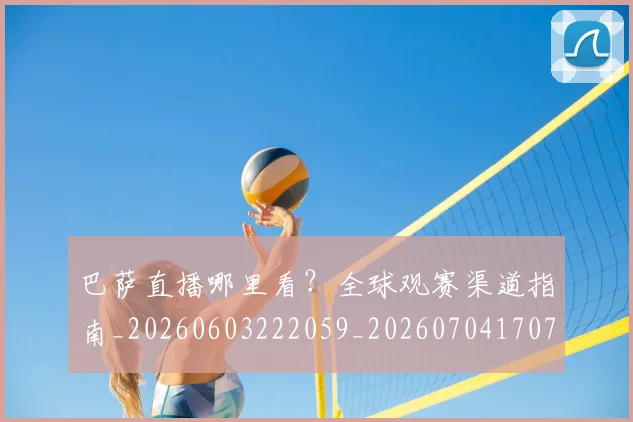 巴萨直播哪里看？全球观赛渠道指南_20260603222059_20260704170735_20260722153544