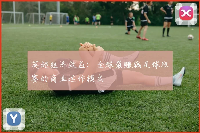 英超经济效益：全球最赚钱足球联赛的商业运作模式