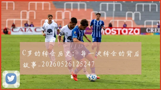 C罗的转会历史：每一次转会的背后故事_20260526125247
