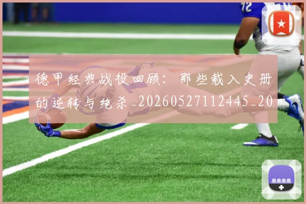 德甲经典战役回顾：那些载入史册的逆转与绝杀_20260527112445_20260704173507_20260722162221