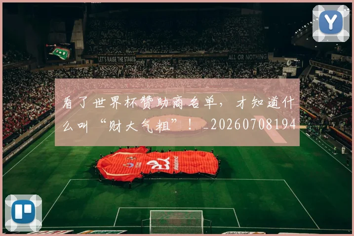 看了世界杯赞助商名单，才知道什么叫“财大气粗”！_20260708194623