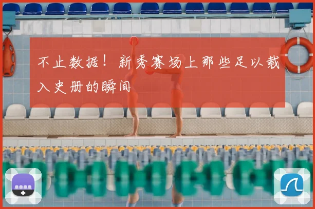不止数据!新秀赛场上那些足以载入史册的瞬间