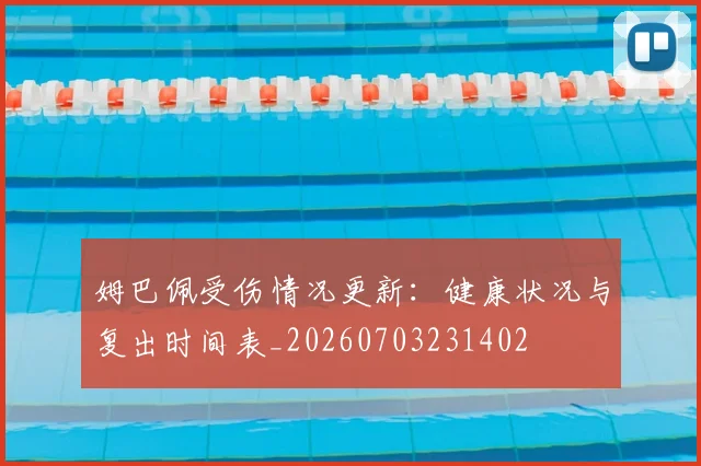 姆巴佩受伤情况更新：健康状况与复出时间表_20260703231402