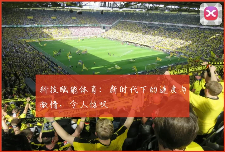 科技赋能体育：新时代下的速度与激情，令人惊叹