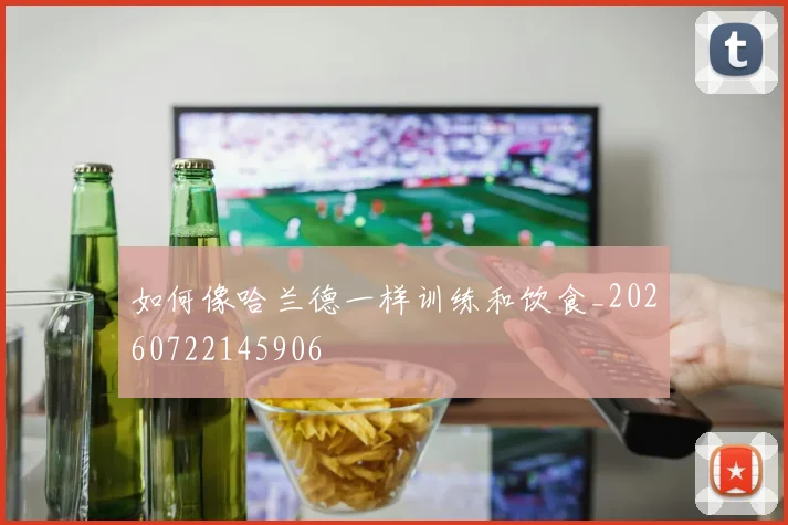如何像哈兰德一样训练和饮食_20260722145906