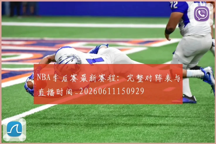 NBA季后赛最新赛程：完整对阵表与直播时间_20260611150929