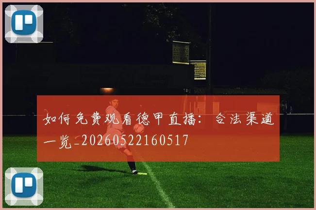 如何免费观看德甲直播：合法渠道一览_20260522160517