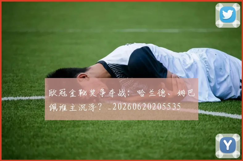 欧冠金靴奖争夺战:哈兰德、姆巴佩谁主沉浮?_20260620205535