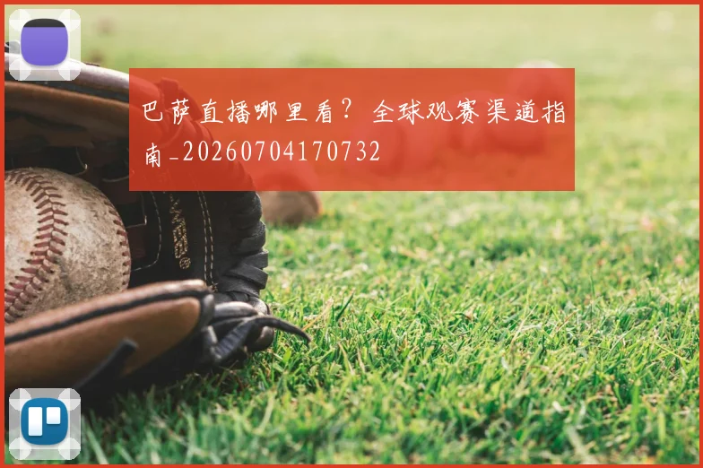 巴萨直播哪里看?全球观赛渠道指南_20260704170732