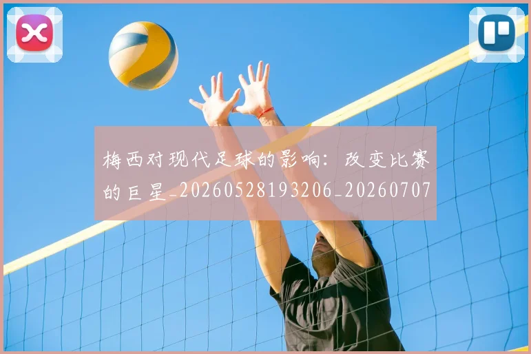 梅西对现代足球的影响:改变比赛的巨星_20260528193206_20260707023300_20260731181253