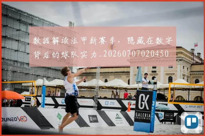 数据解读法甲新赛季,隐藏在数字背后的球队实力_20260707020450