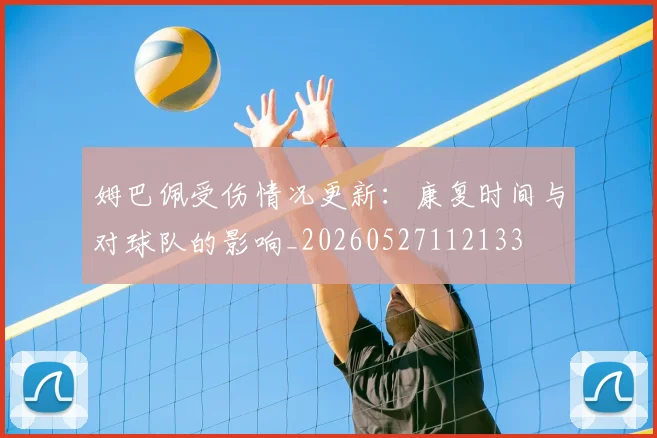 姆巴佩受伤情况更新:康复时间与对球队的影响_20260527112133