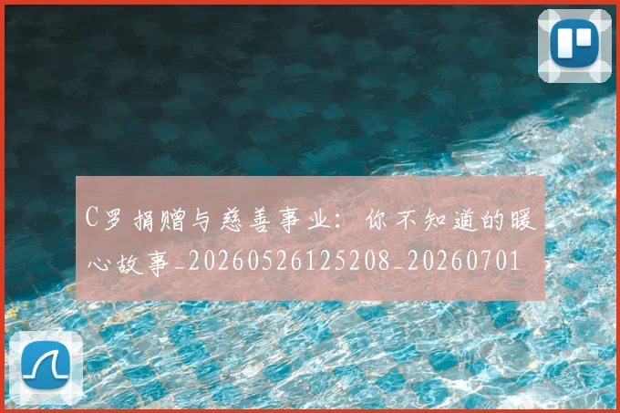 C罗捐赠与慈善事业：你不知道的暖心故事_20260526125208_20260701212957
