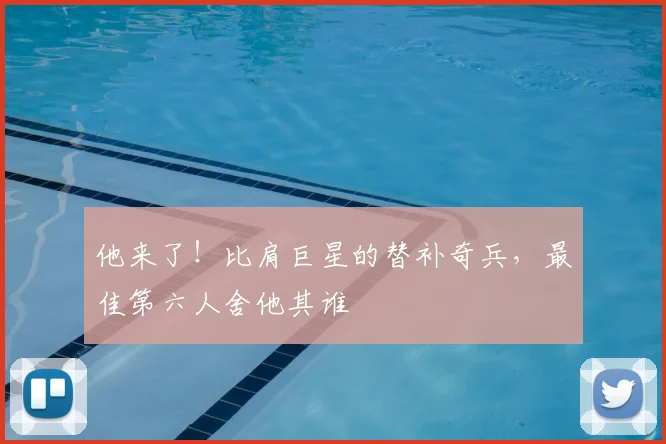 他来了！比肩巨星的替补奇兵，最佳第六人舍他其谁