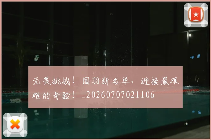 无畏挑战！国羽新名单，迎接最艰难的考验！_20260707021106