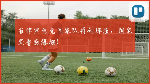 菲律宾电竞国家队再创辉煌,国家荣誉感爆棚!