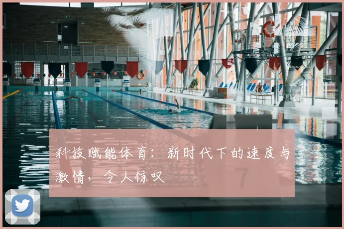 科技赋能体育：新时代下的速度与激情，令人惊叹