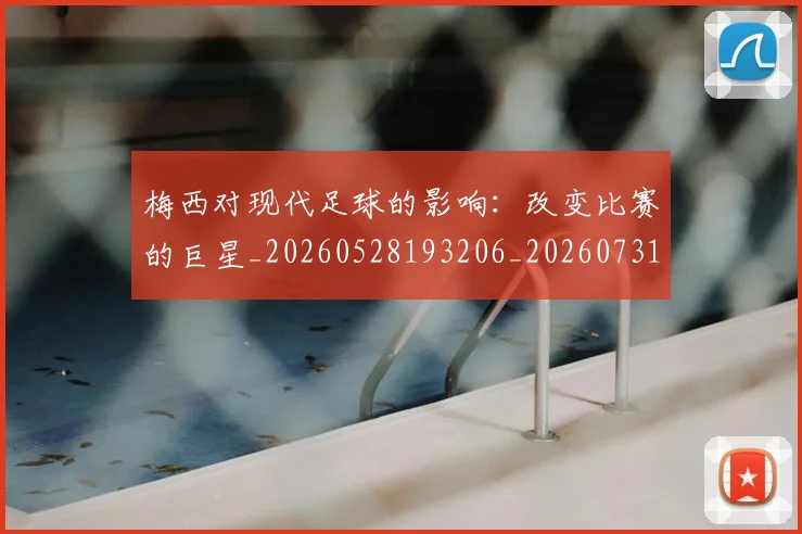 梅西对现代足球的影响:改变比赛的巨星_20260528193206_20260731181251