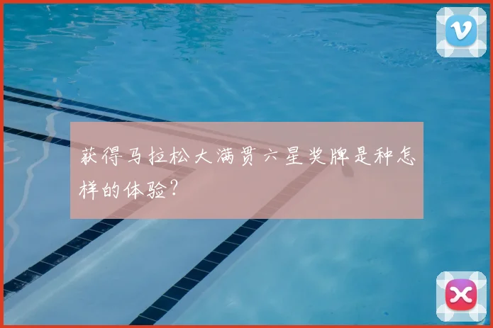 获得马拉松大满贯六星奖牌是种怎样的体验？