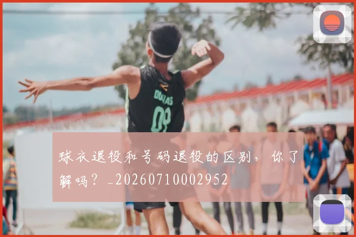 球衣退役和号码退役的区别,你了解吗?_20260710002952