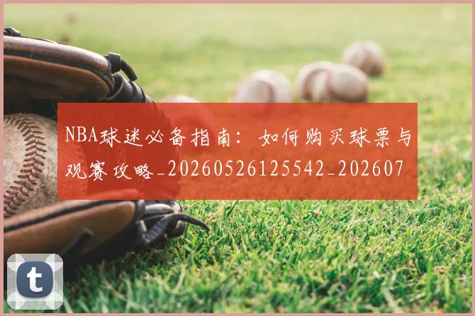 NBA球迷必备指南:如何购买球票与观赛攻略_20260526125542_20260702171018_20260714214033