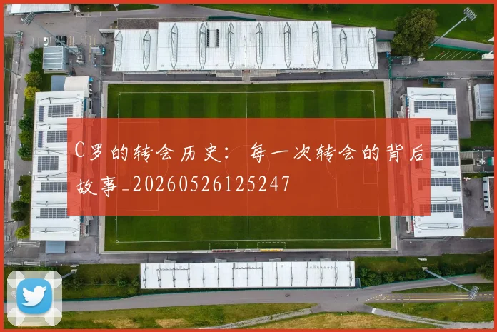 C罗的转会历史:每一次转会的背后故事_20260526125247