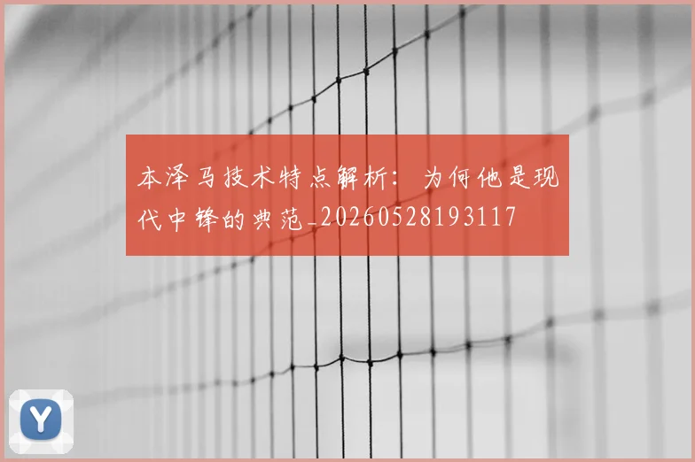 本泽马技术特点解析:为何他是现代中锋的典范_20260528193117