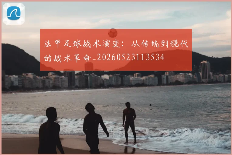 法甲足球战术演变:从传统到现代的战术革命_20260523113534