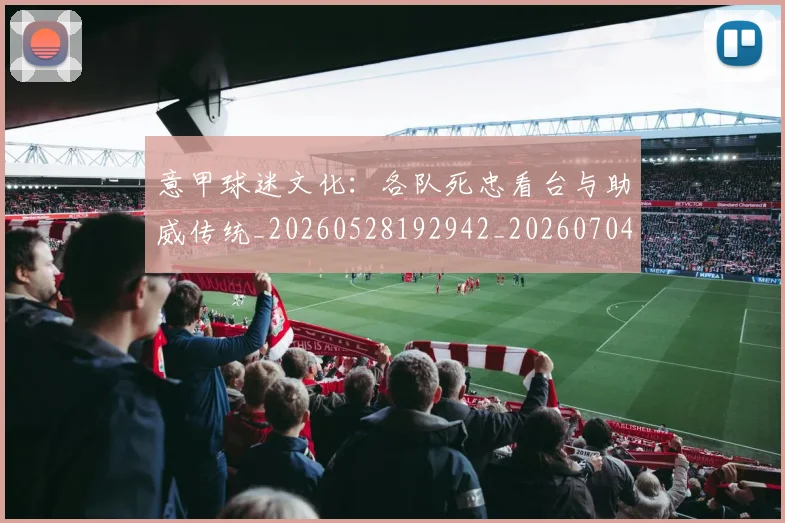 意甲球迷文化:各队死忠看台与助威传统_20260528192942_20260704175317