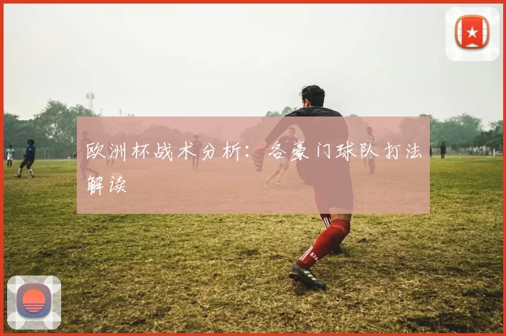 欧洲杯战术分析：各豪门球队打法解读