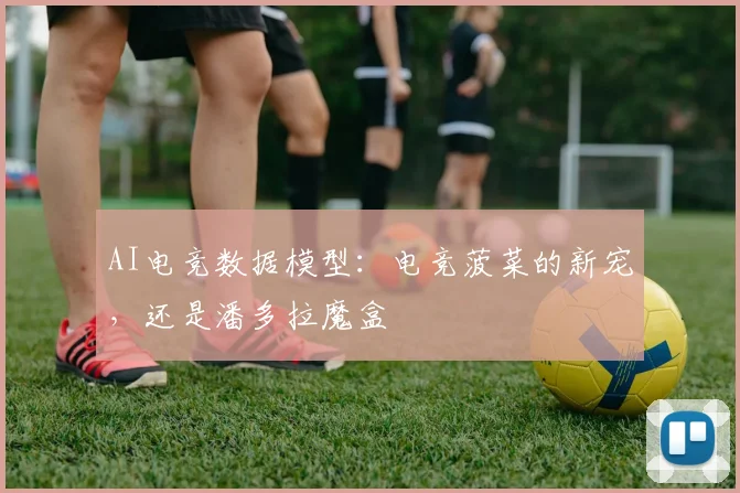 AI电竞数据模型：电竞菠菜的新宠，还是潘多拉魔盒
