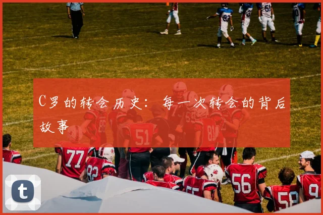 C罗的转会历史：每一次转会的背后故事