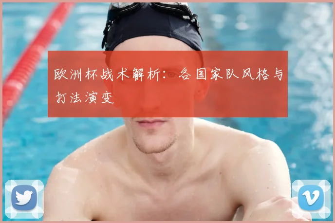 欧洲杯战术解析：各国家队风格与打法演变