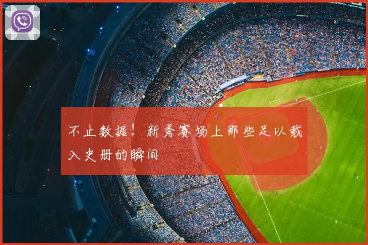 不止数据!新秀赛场上那些足以载入史册的瞬间
