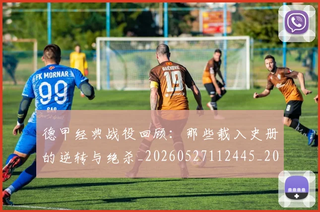 德甲经典战役回顾：那些载入史册的逆转与绝杀_20260527112445_20260704173507_20260722162221