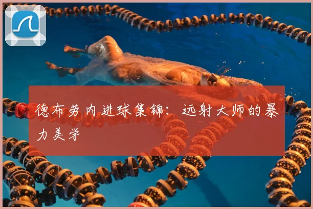 德布劳内进球集锦：远射大师的暴力美学