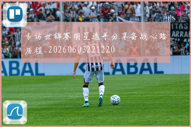 专访世锦赛明星选手分享备战心路历程_20260603221220