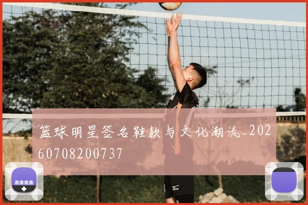 篮球明星签名鞋款与文化潮流_20260708200737