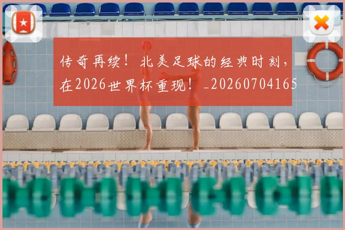 传奇再续！北美足球的经典时刻，在2026世界杯重现！_20260704165306